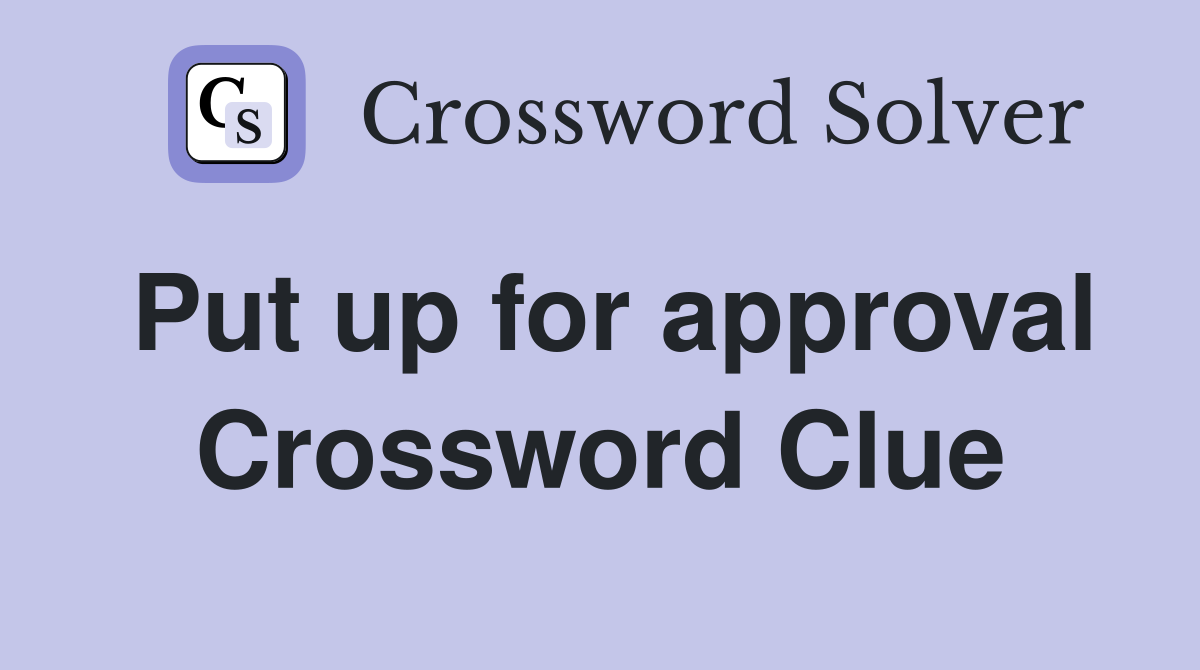 Put up for approval Crossword Clue