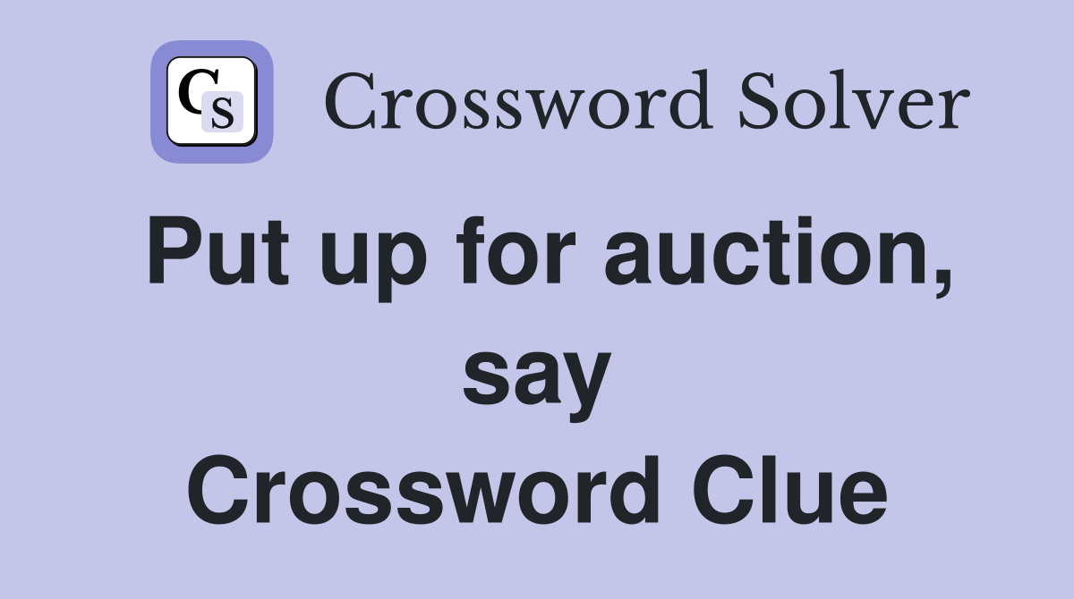 Put up for auction, say Crossword Clue