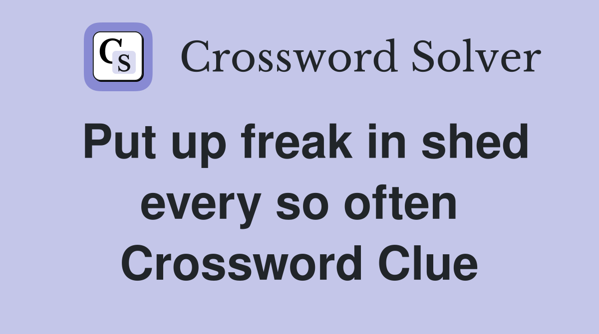 Put up freak in shed every so often Crossword Clue