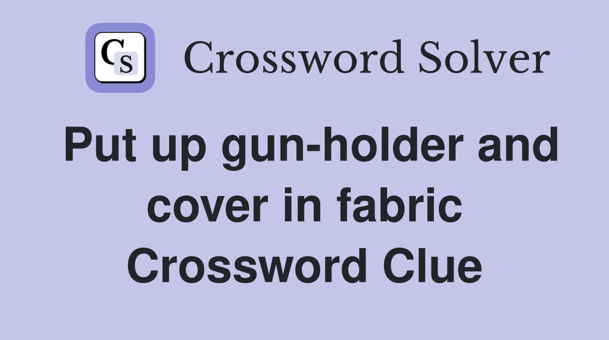 Put up gun-holder and cover in fabric Crossword Clue