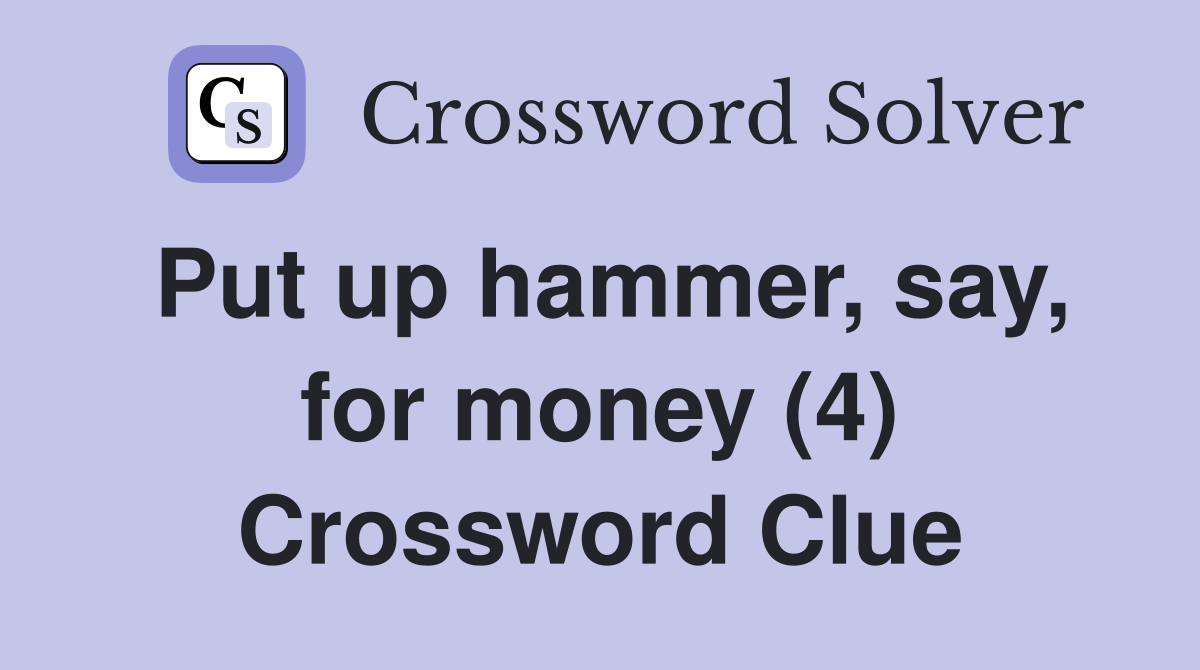 Put up hammer, say, for money (4) Crossword Clue
