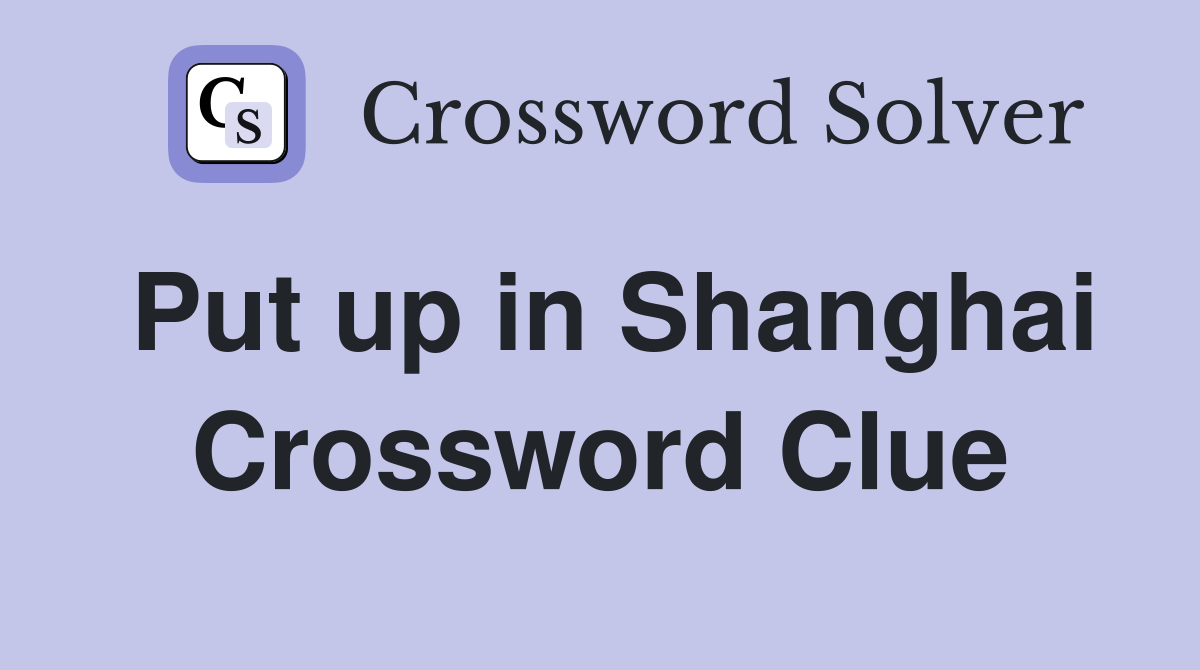 Put up in Shanghai Crossword Clue