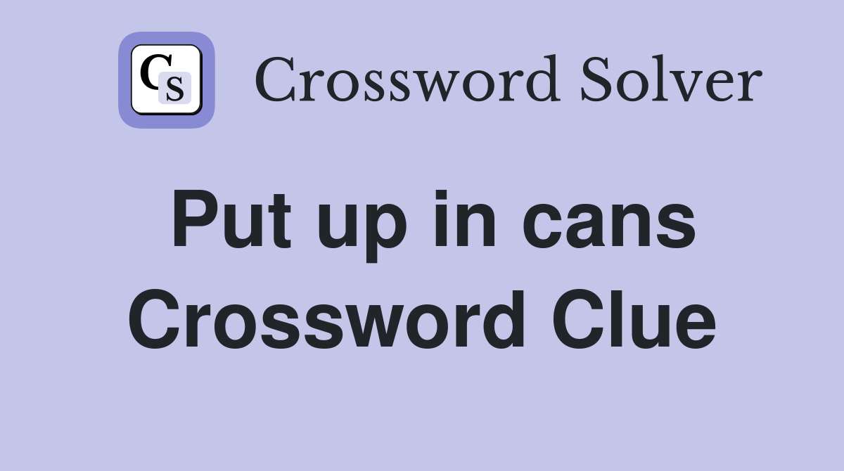 Put up in cans Crossword Clue