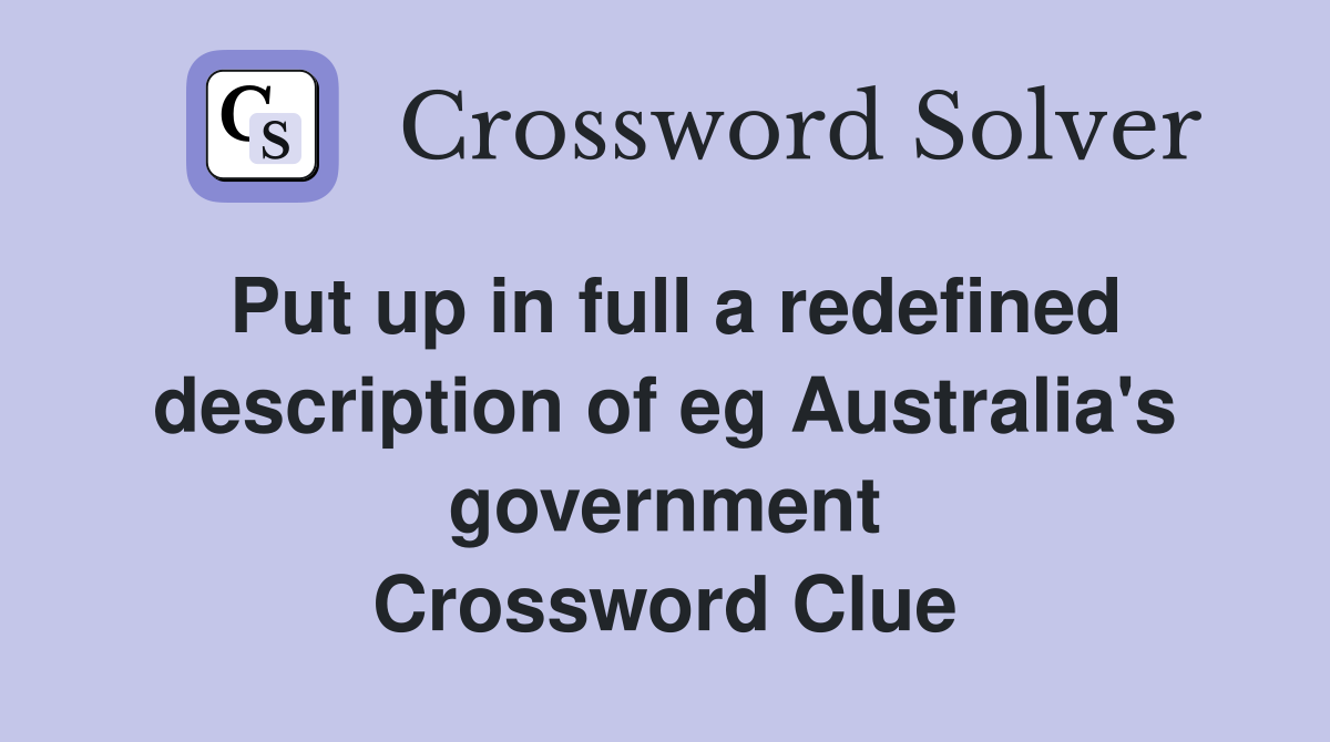 Put up in full a redefined description of eg Australia's government Crossword Clue