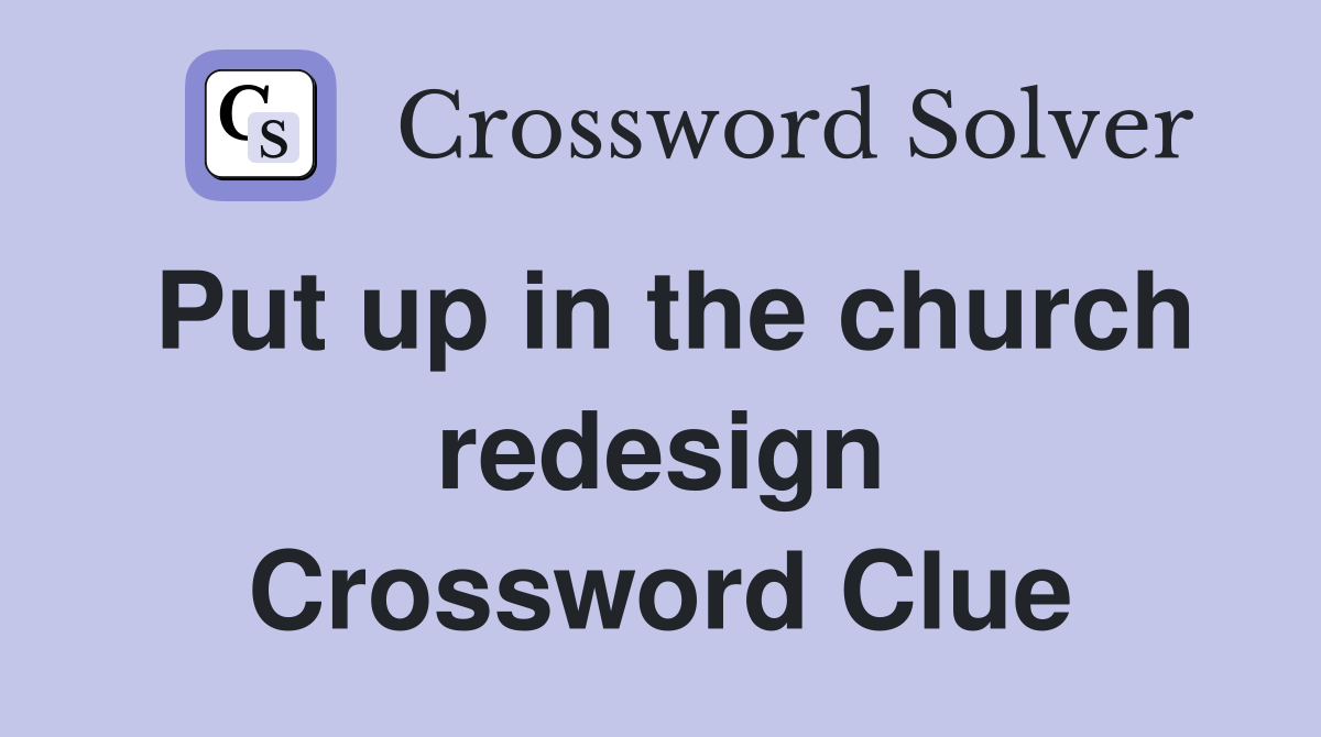 Put up in the church redesign Crossword Clue
