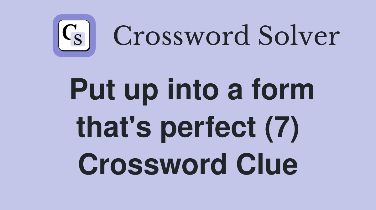 Put up into a form that's perfect (7) Crossword Clue