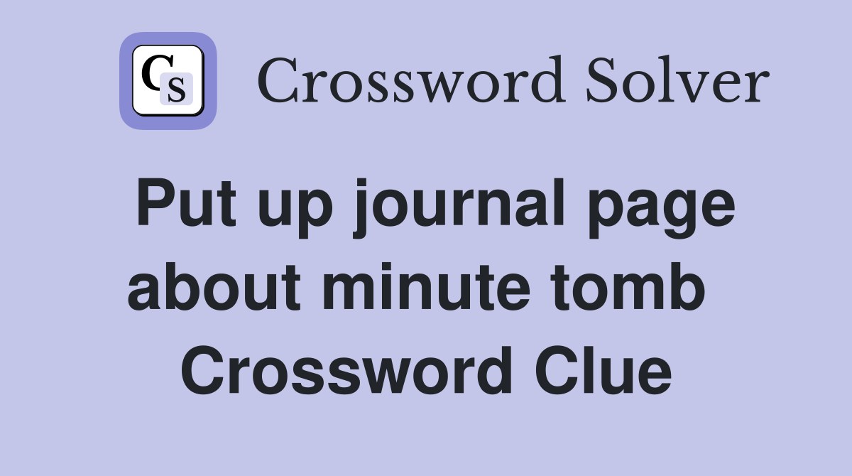 Put up journal page about minute tomb  Crossword Clue