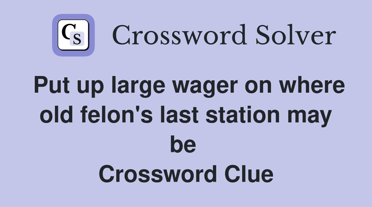Put up large wager on where old felon's last station may be  Crossword Clue