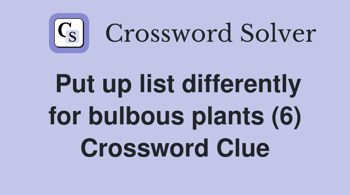 Put up list differently for bulbous plants (6) Crossword Clue