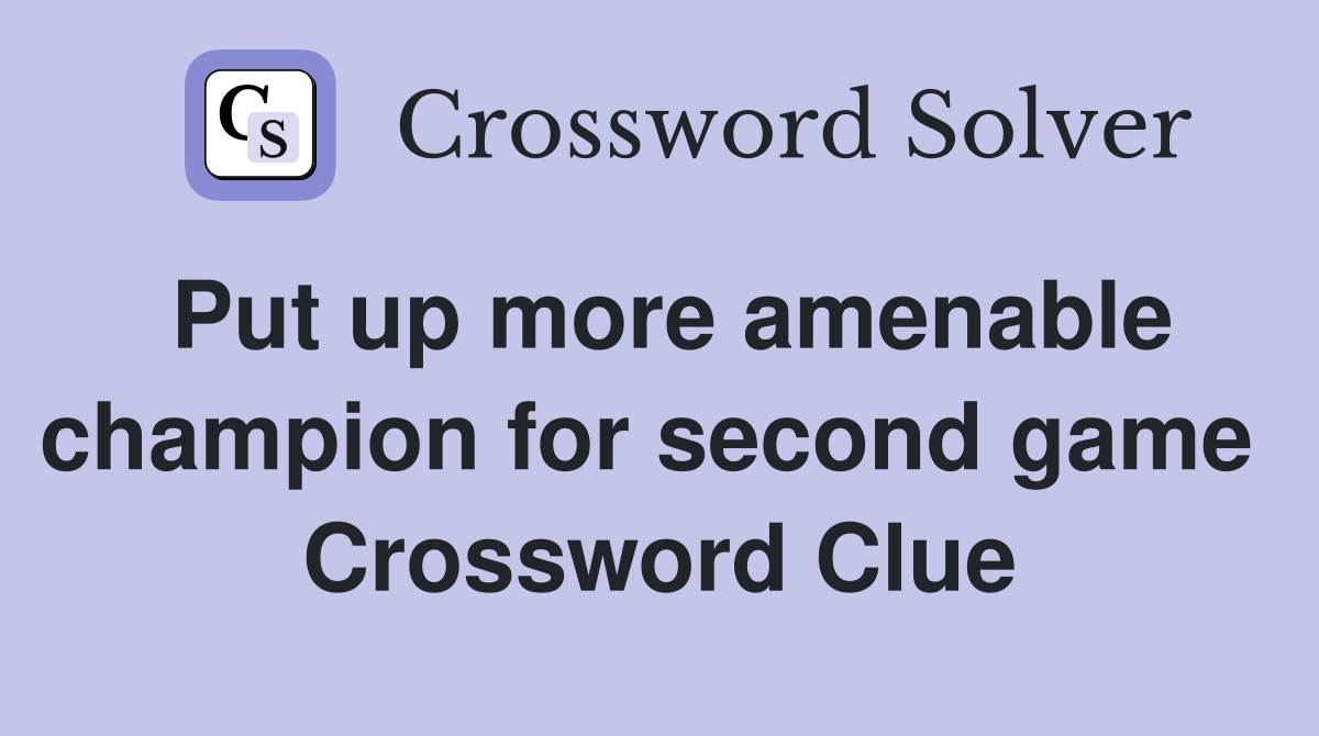 Put up more amenable champion for second game  Crossword Clue