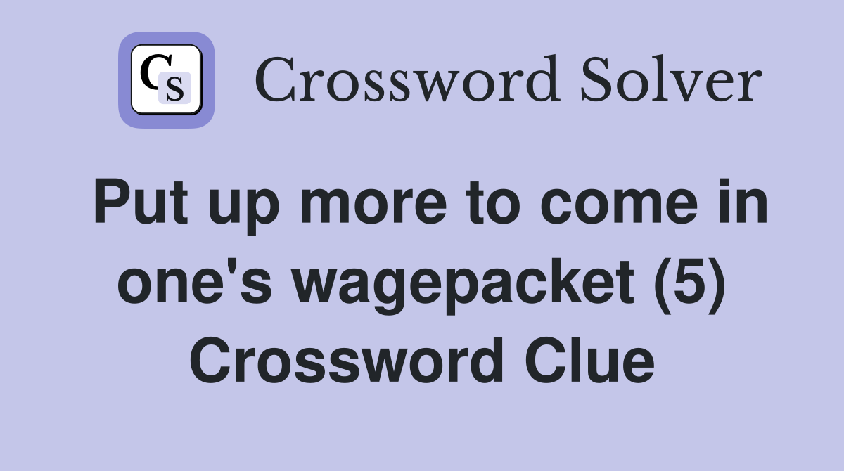 Put up more to come in one's wagepacket (5) Crossword Clue