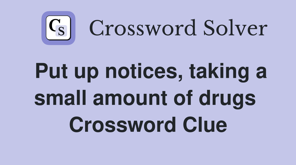 Put up notices, taking a small amount of drugs  Crossword Clue