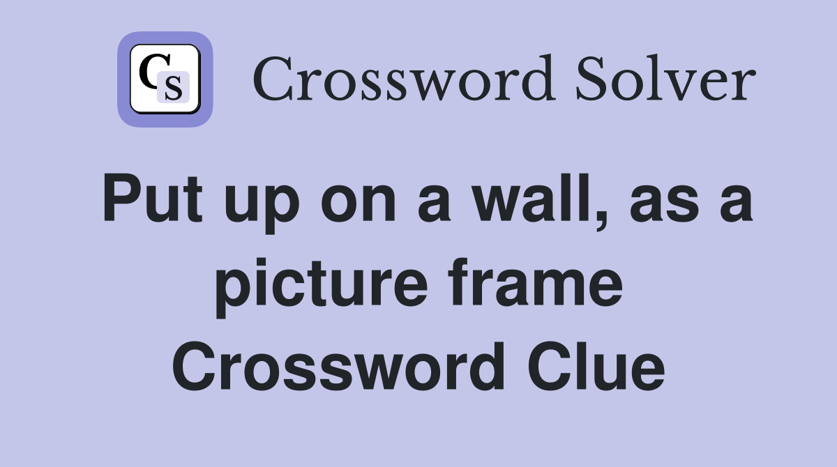 Put up on a wall, as a picture frame Crossword Clue