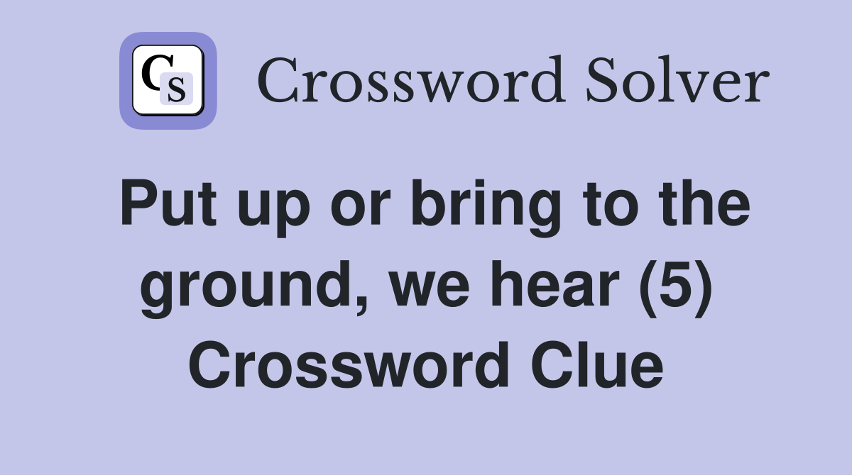 Put up or bring to the ground, we hear (5) Crossword Clue