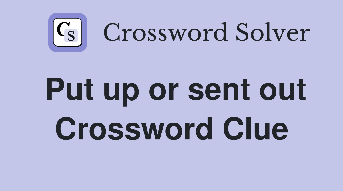 Put up or sent out Crossword Clue
