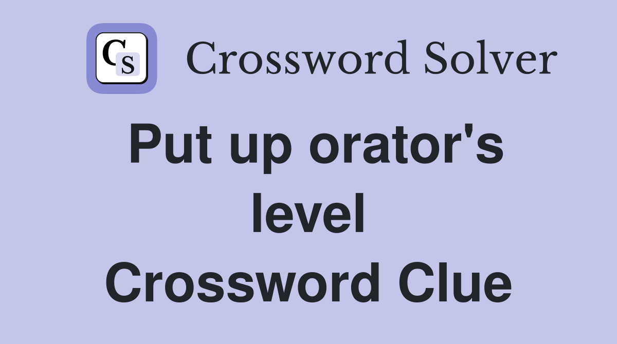 Put up orator's level Crossword Clue