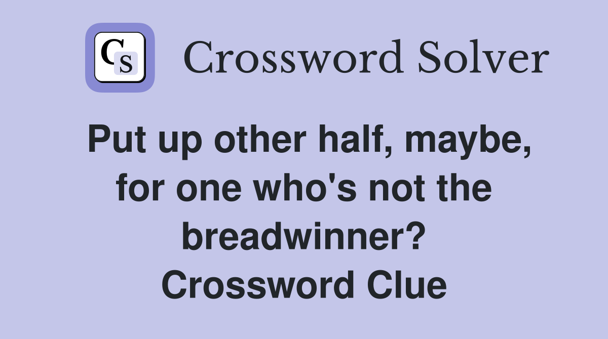 Put up other half, maybe, for one who's not the breadwinner? Crossword Clue