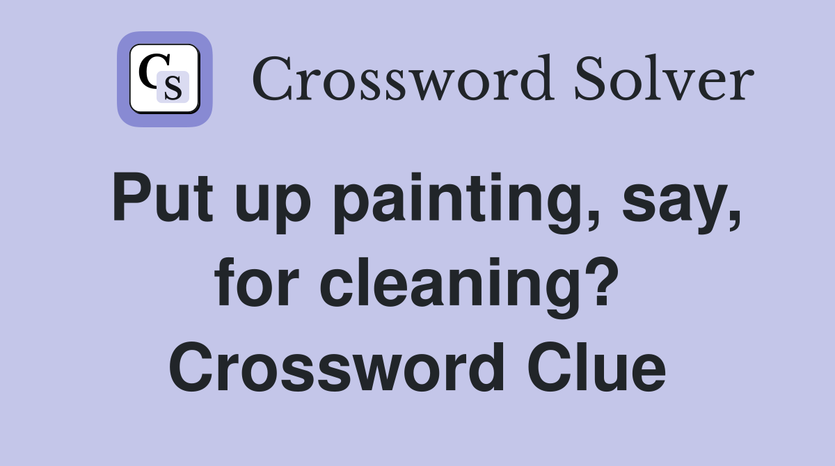Put up painting, say, for cleaning? Crossword Clue
