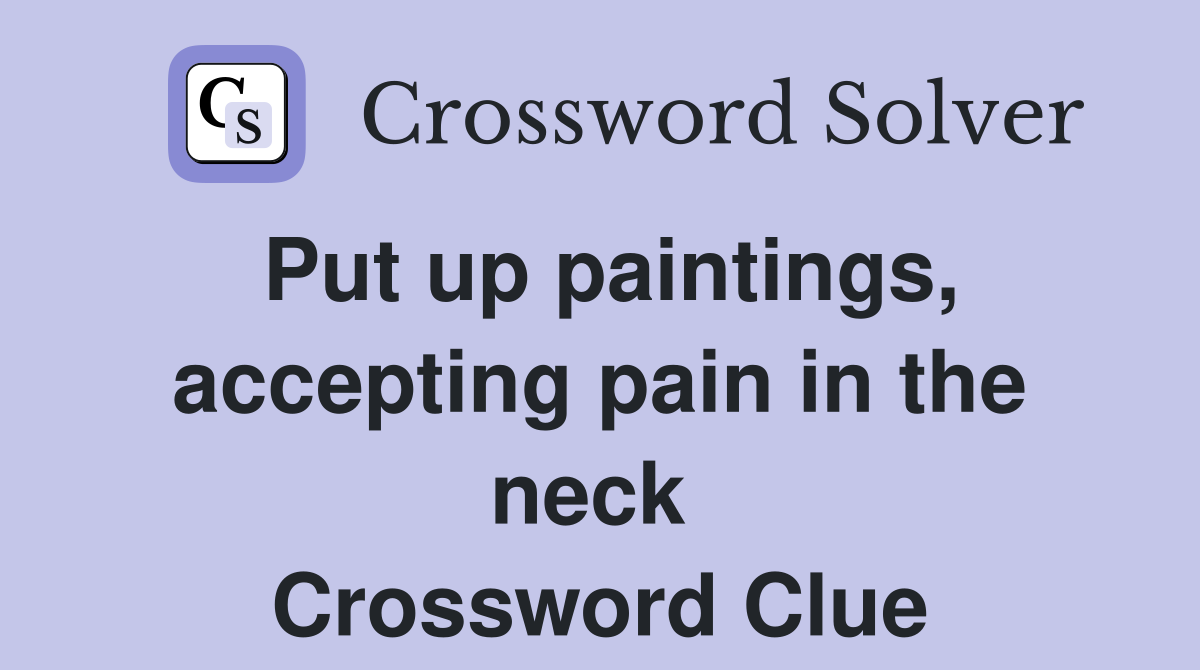 Put up paintings, accepting pain in the neck  Crossword Clue