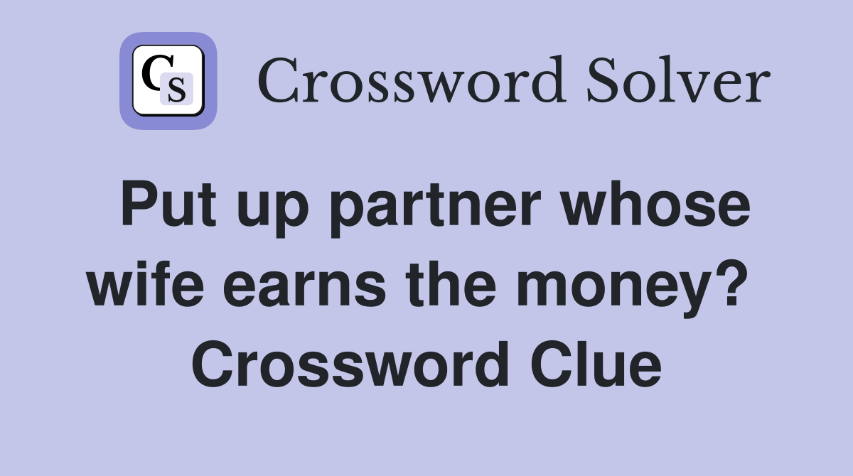 Put up partner whose wife earns the money?  Crossword Clue