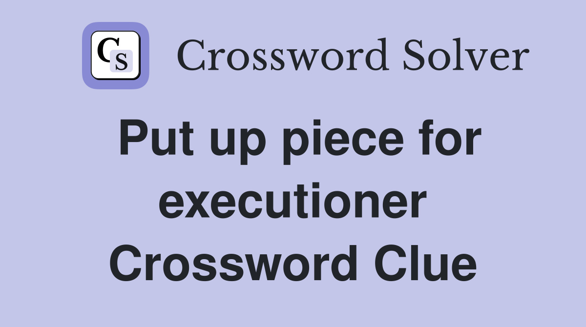 Put up piece for executioner Crossword Clue