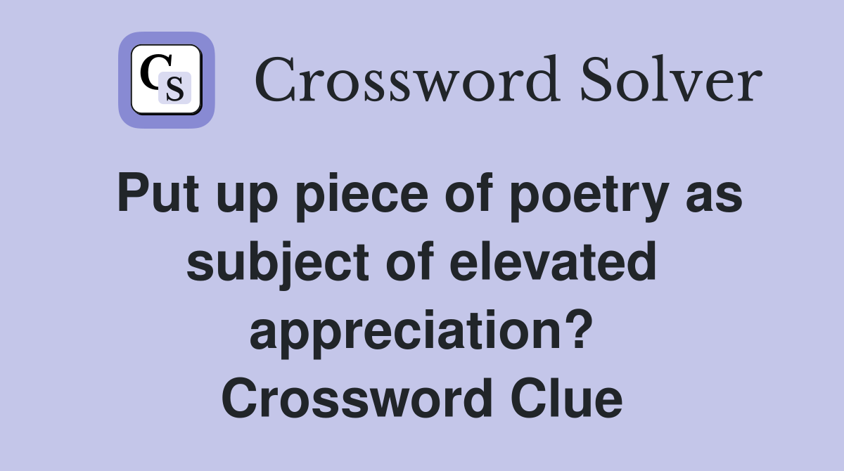 Put up piece of poetry as subject of elevated appreciation? Crossword Clue
