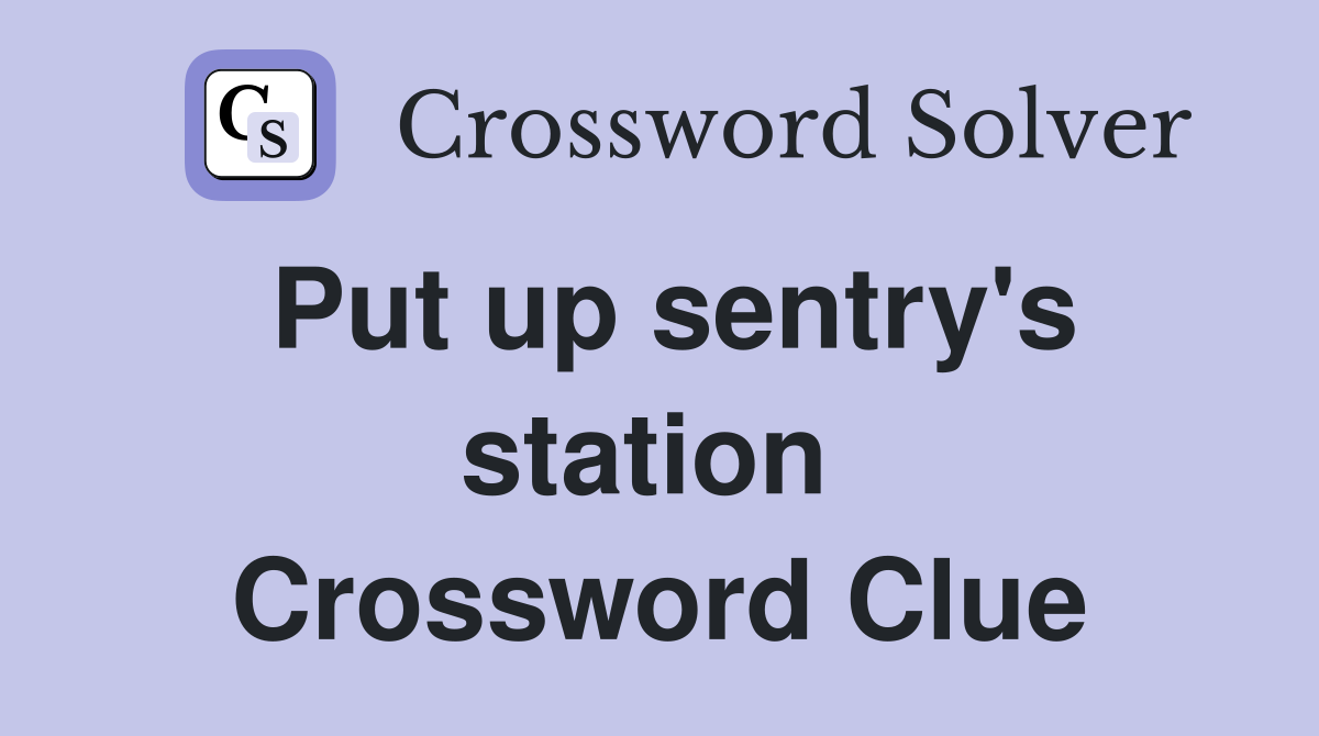 Put up sentry's station  Crossword Clue