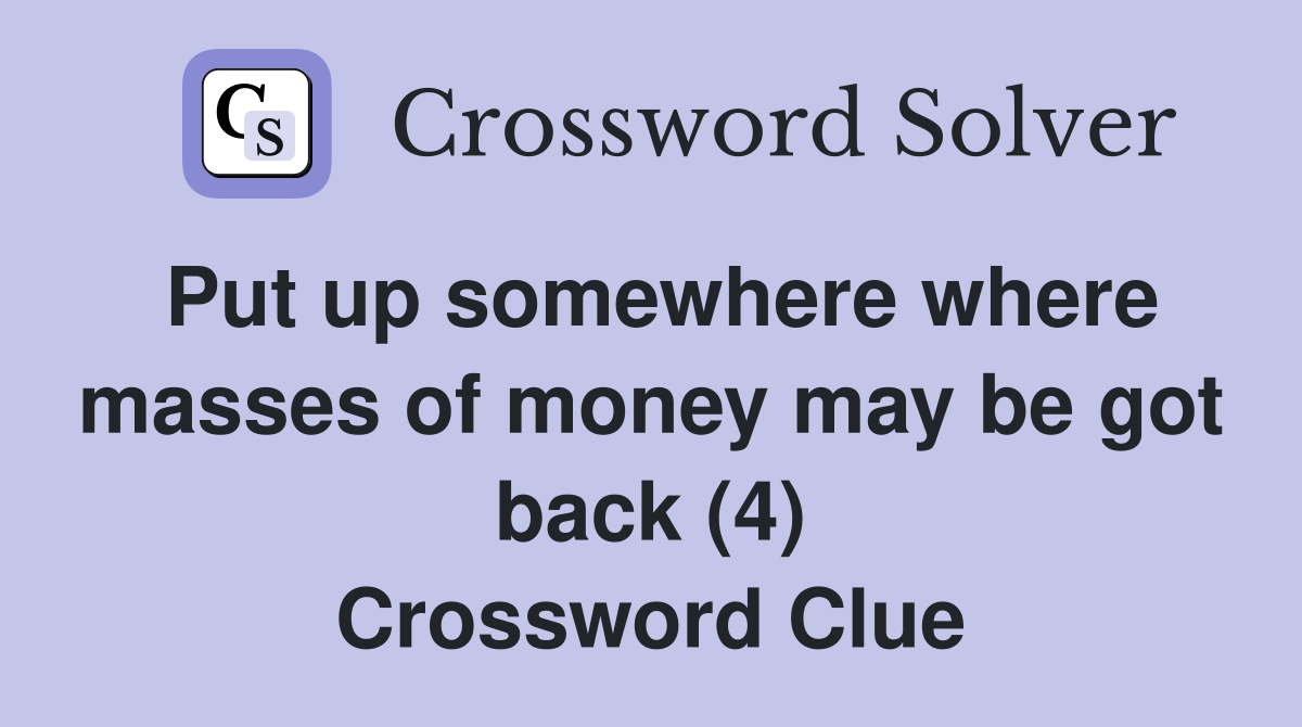 Put up somewhere where masses of money may be got back (4) Crossword Clue