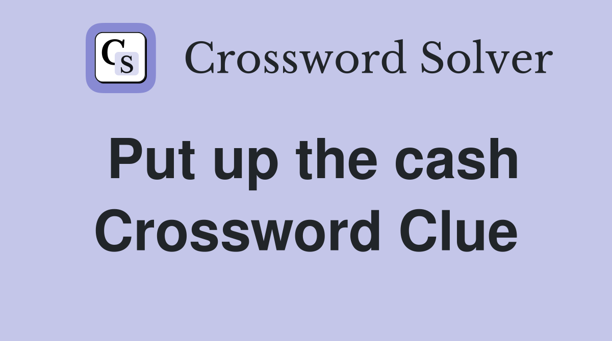 Put up the cash Crossword Clue
