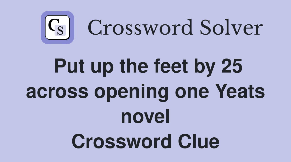Put up the feet by 25 across opening one Yeats novel Crossword Clue