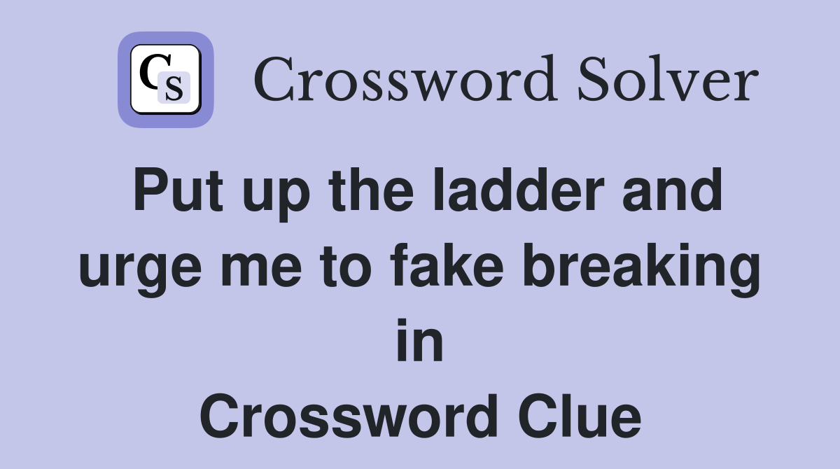 Put up the ladder and urge me to fake breaking in Crossword Clue