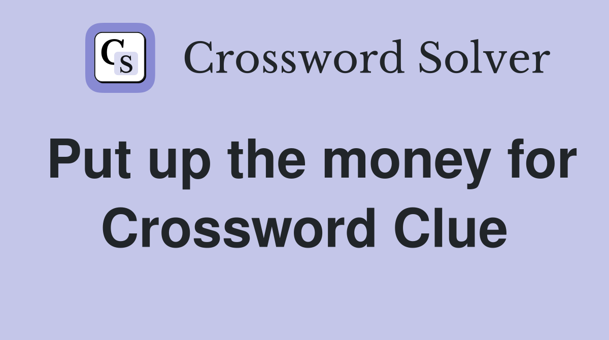 Put up the money for Crossword Clue