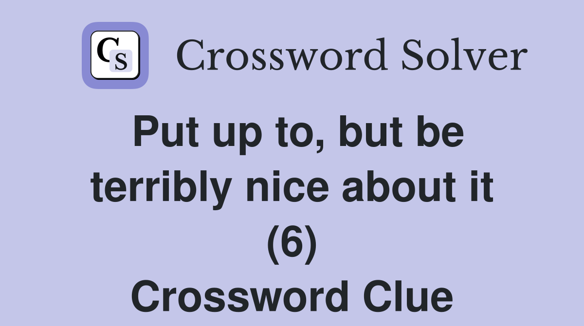 Put up to, but be terribly nice about it (6) Crossword Clue