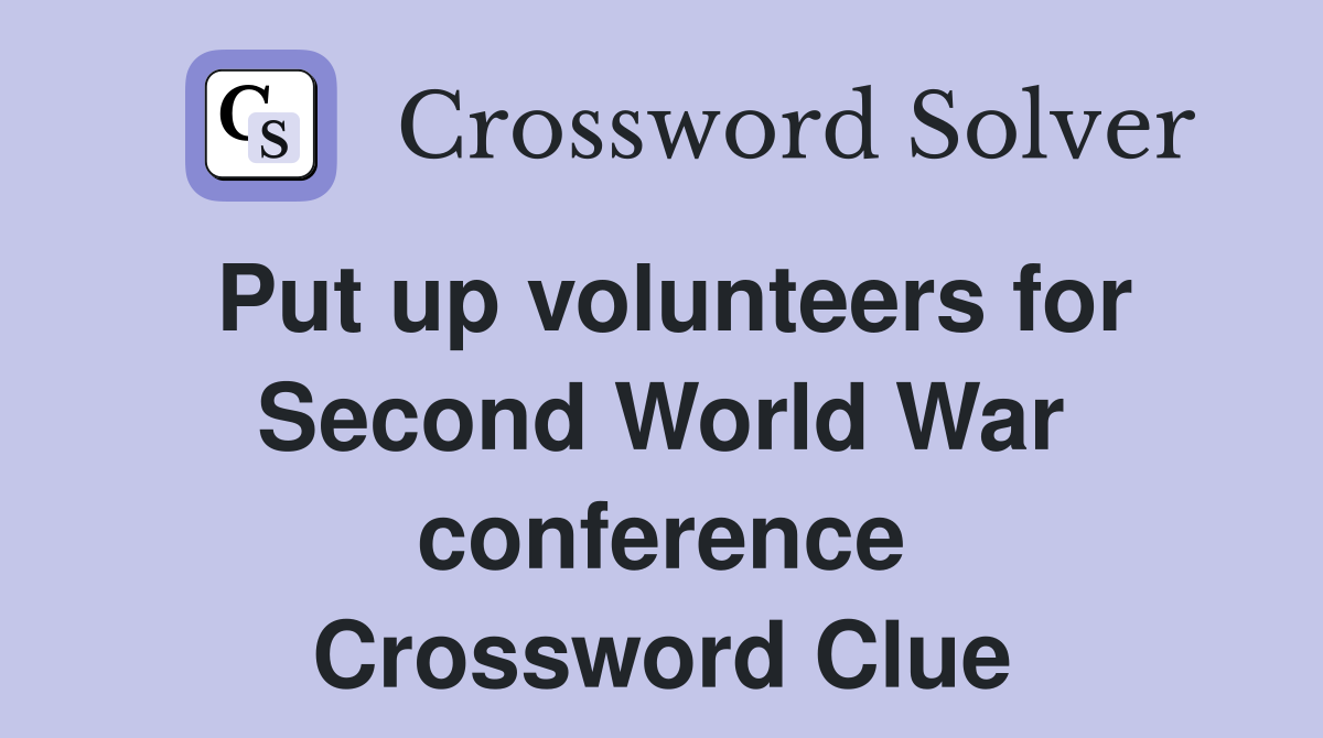 Put up volunteers for Second World War conference Crossword Clue