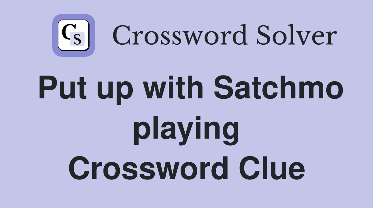Put up with Satchmo playing Crossword Clue
