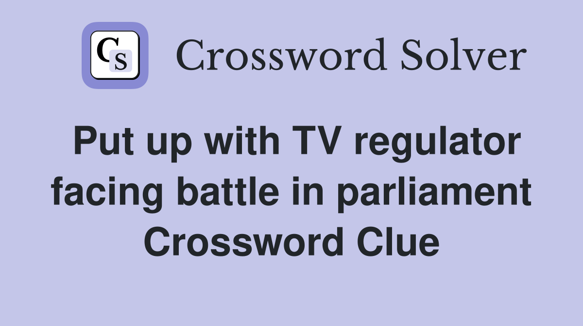 Put up with TV regulator facing battle in parliament Crossword Clue