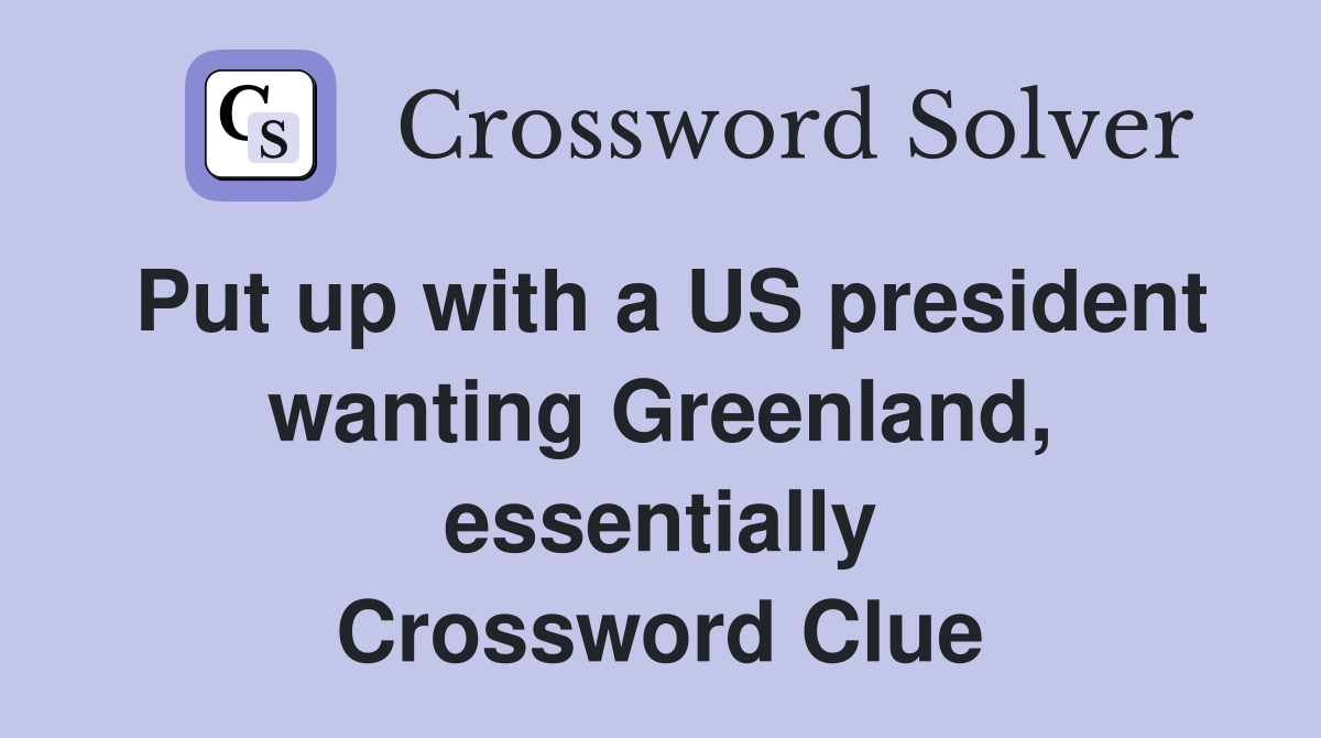 Put up with a US president wanting Greenland, essentially Crossword Clue