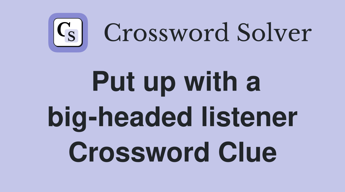 Put up with a big-headed listener Crossword Clue