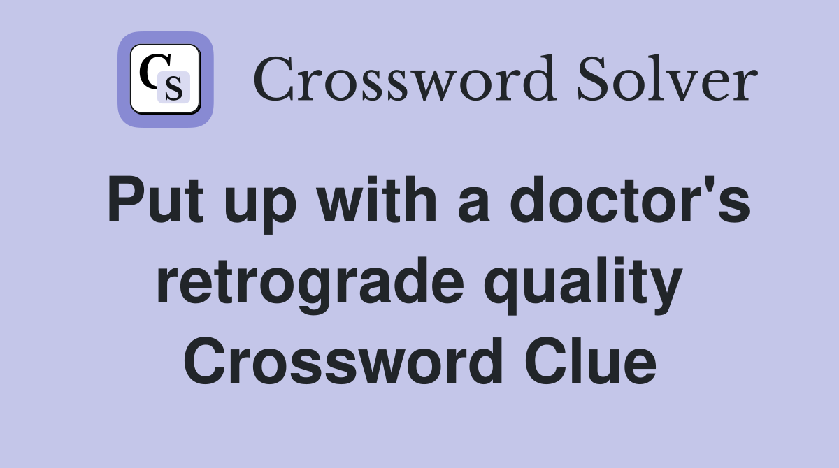 Put up with a doctor's retrograde quality Crossword Clue