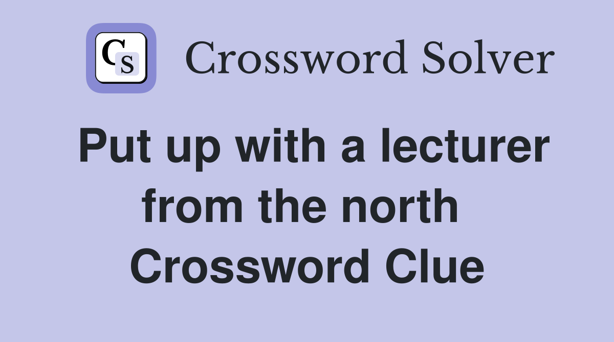 Put up with a lecturer from the north  Crossword Clue