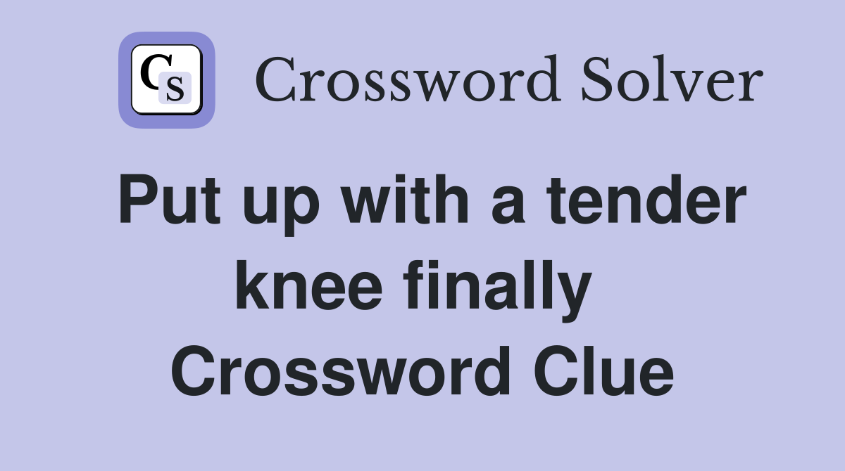 Put up with a tender knee finally  Crossword Clue