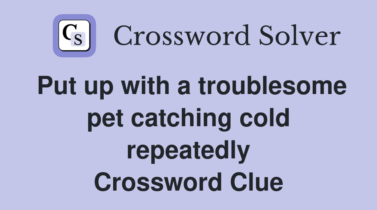 Put up with a troublesome pet catching cold repeatedly Crossword Clue
