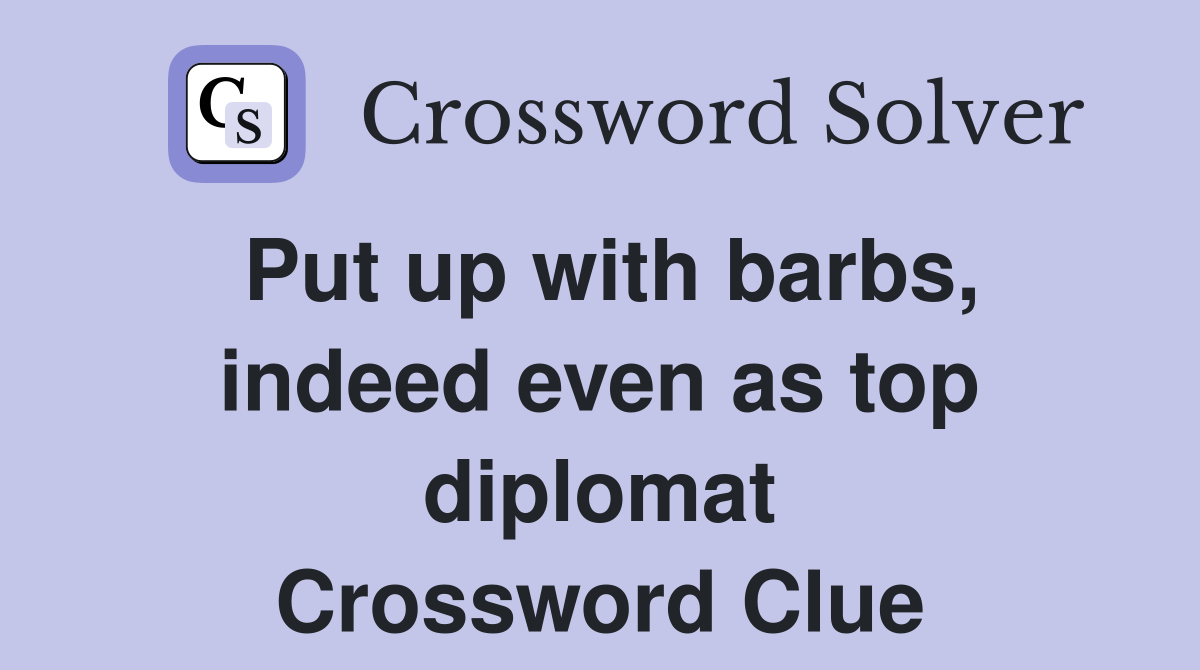 Put up with barbs, indeed even as top diplomat Crossword Clue