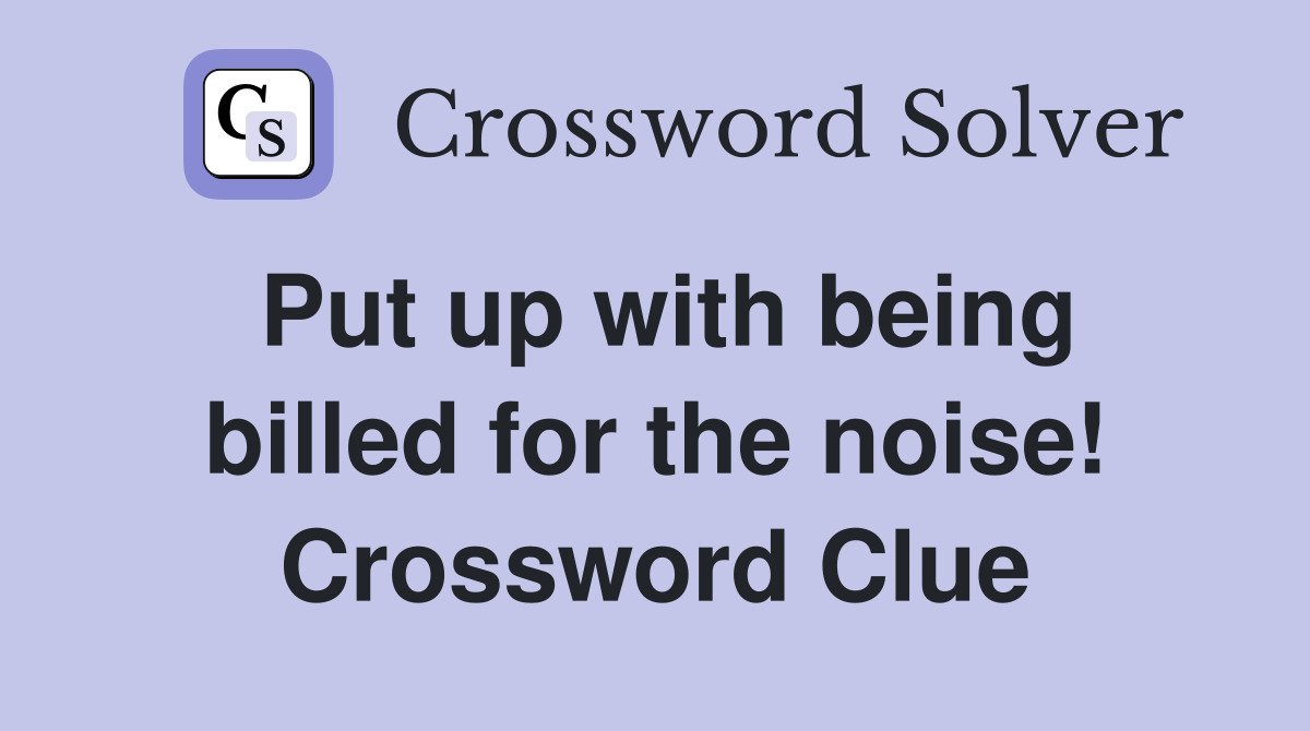 Put up with being billed for the noise! Crossword Clue