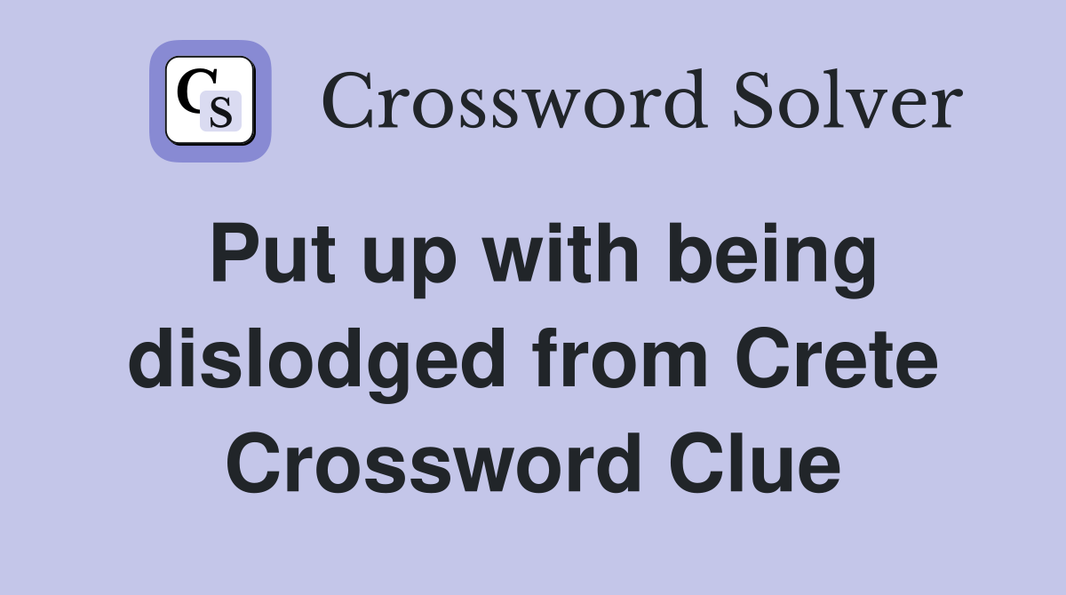 Put up with being dislodged from Crete Crossword Clue