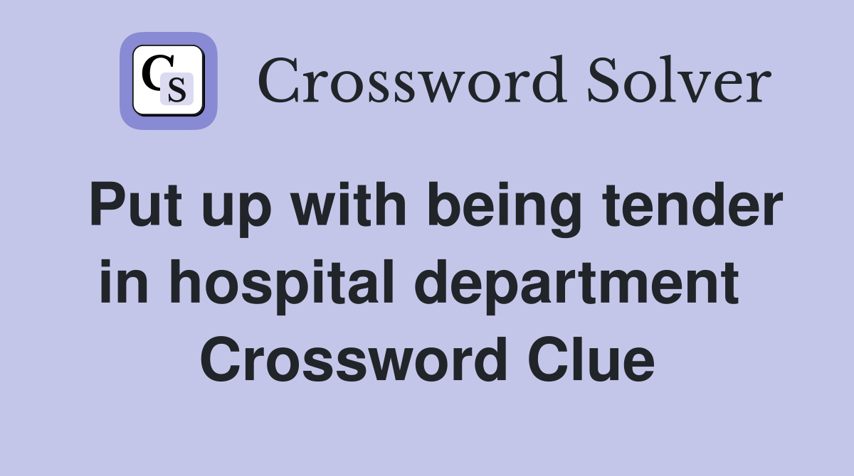 Put up with being tender in hospital department  Crossword Clue