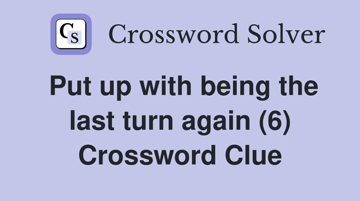 Put up with being the last turn again (6) Crossword Clue