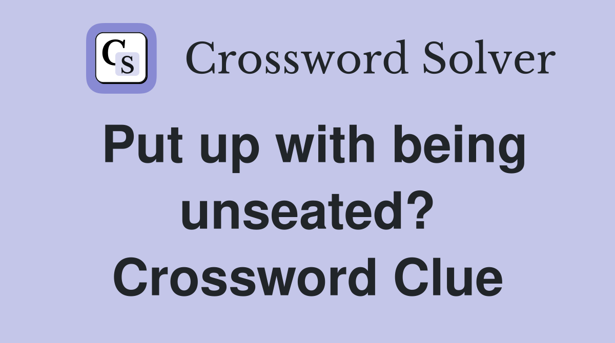 Put up with being unseated? Crossword Clue