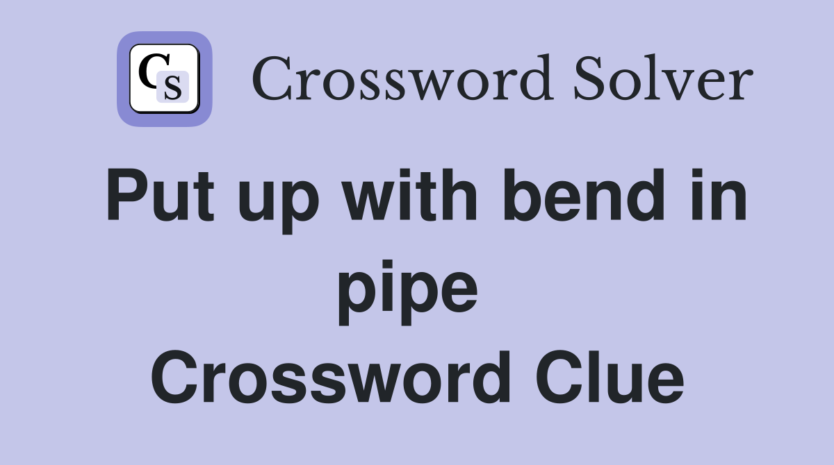 Put up with bend in pipe  Crossword Clue
