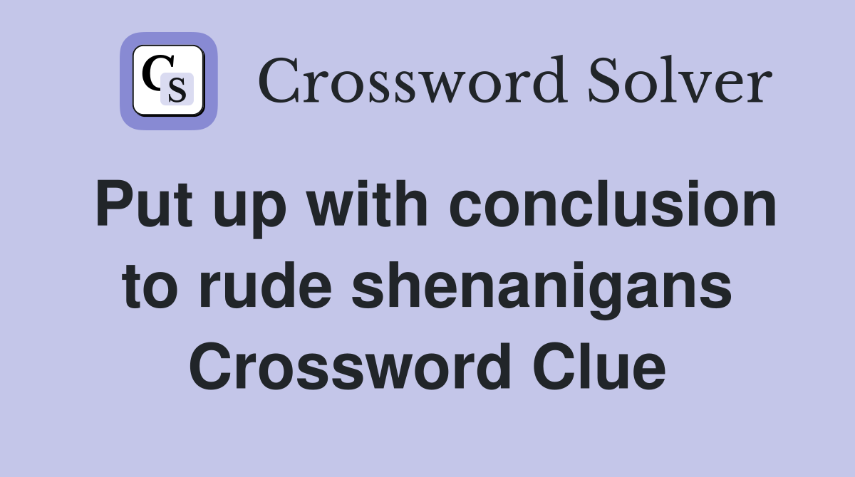 Put up with conclusion to rude shenanigans Crossword Clue